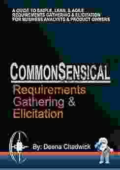 CommonSensical Requirements Gathering Elicitation: A Guide To Simple Lean Agile Requirements Gathering And Elicitation For Business Analysts Project (The CommonSensical Approach 3)