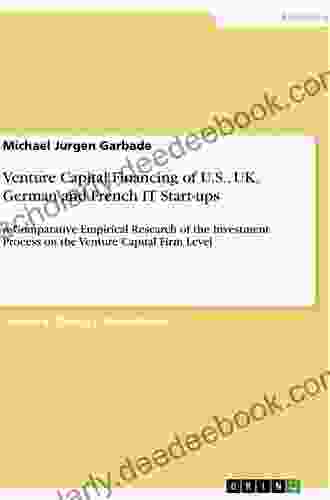 Venture Capital Financing Of U S UK German And French IT Start Ups: A Comparative Empirical Research Of The Investment Process On The Venture Capital Firm Level