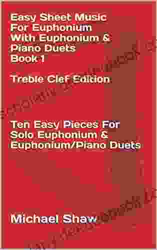 Easy Sheet Music For Euphonium With Euphonium Piano Duets 1 Treble Clef Edition: Ten Easy Pieces For Solo Euphonium Euphonium/Piano Duets (Easy Sheet Music For Euphonium (Treble Clef))