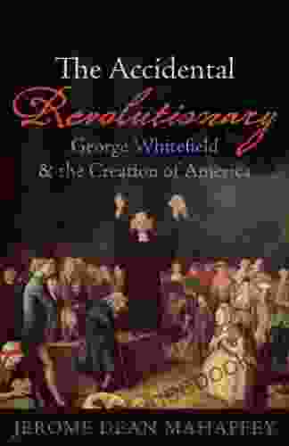 The Accidental Revolutionary: George Whitefield And The Creation Of America