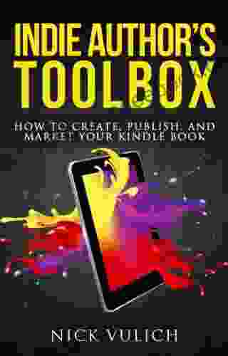 Indie Author S Toolbox: How To Create Publish And Market Your