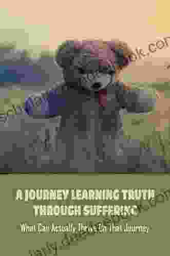 A Journey Learning Truth Through Suffering: What Can Actually Thrive On That Journey