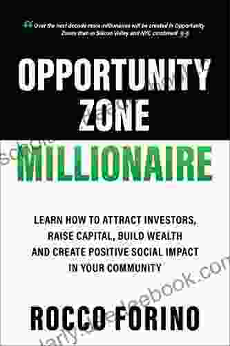 Opportunity Zone Millionaire: Learn How To Attract Investors Raise Capital Build Wealth And Create Positive Social Impact In Your Community