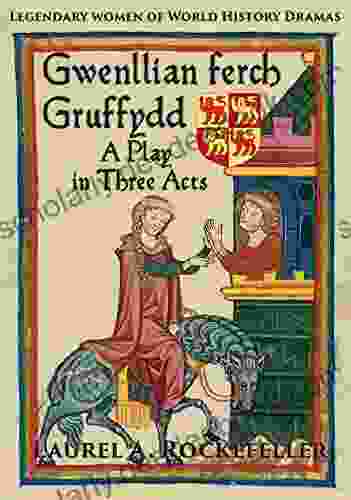 Gwenllian Ferch Gruffydd: A Play In Three Acts (Legendary Women Of World History Dramas)