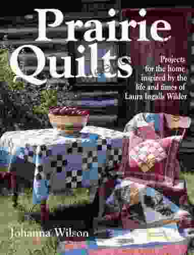 Prairie Quilts: Projects For The Home Inspired By The Life And Times Of Laura Ingalls Wilder
