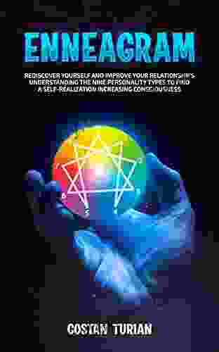 ENNEAGRAM: Rediscover Yourself And Improve Your Relationship Understanding The Nine Personality Types To Find A Self Realization Increasing Consciousness