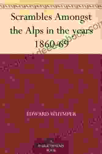 Scrambles Amongst The Alps In The Years 1860 69