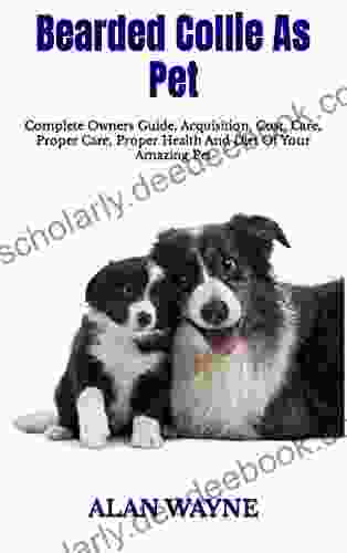 Bearded Collie As Pet : Complete Owners Guide Acquisition Cost Care Proper Care Proper Health And Diet Of Your Amazing Pet