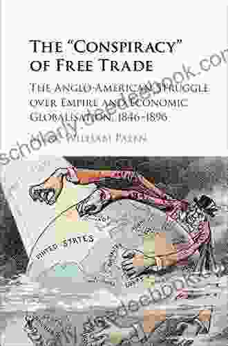 The Conspiracy Of Free Trade: The Anglo American Struggle Over Empire And Economic Globalisation 1846 1896