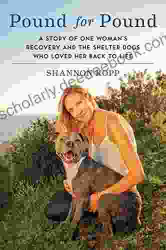 Pound For Pound: A Story Of One Woman S Recovery And The Shelter Dogs Who Loved Her Back To Life