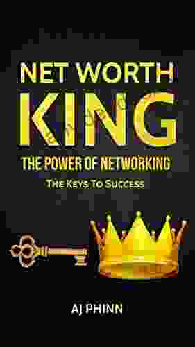 Net Worth King: The Power Of Networking: The Keys To Success