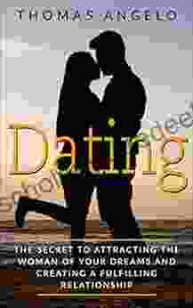 Dating: The Secret To Attracting The Woman Of Your Dreams And Creating A Fulfilling Relationship