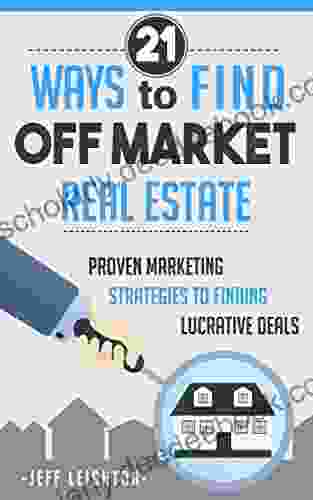 21 Ways To Find Off Market Real Estate: Proven Marketing Strategies To Finding Lucrative Deals (Real Estate Investing Starter S Kit)