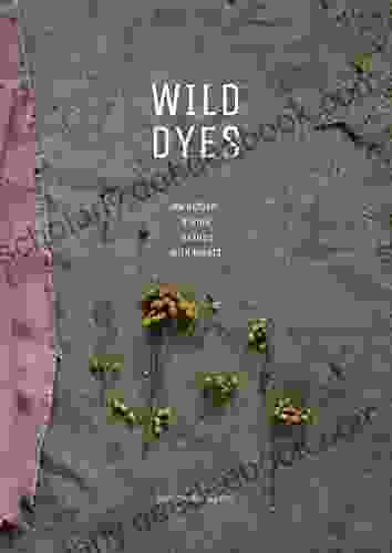 WILD DYES : On Natural Dyeing Textiles With Plants