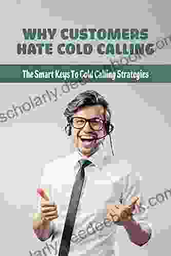 Why Customers Hate Cold Calling: The Smart Keys To Cold Calling Strategies: The Techniques Used In Cold Calling