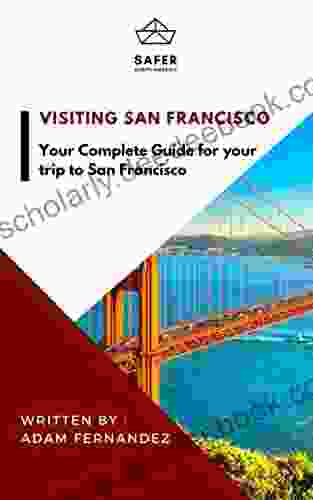 Visiting San Francisco : Your Complete Guide For Your Trip To San Francisco (Discover North America With Safer : Complete Guides For Your Trip To North America)
