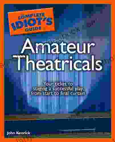 The Complete Idiot S Guide To Amateur Theatricals: Your Ticket To Staging A Successful Play From Start To Final Curtain